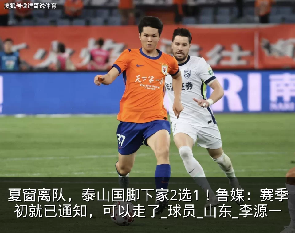 夏窗离队，泰山国脚下家2选1！鲁媒：赛季初就已通知，可以走了_球员_山东_李源一