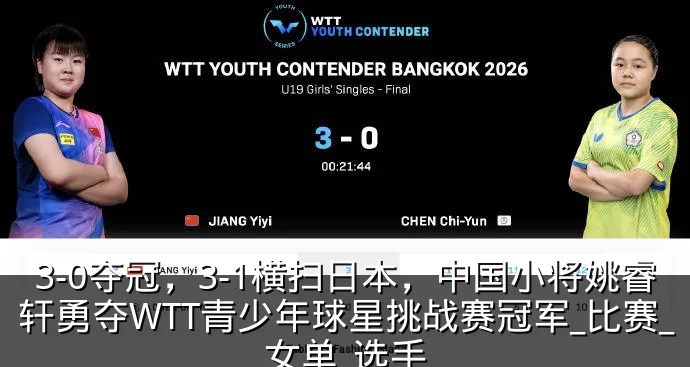 3-0夺冠，3-1横扫日本，中国小将姚睿轩勇夺WTT青少年球星挑战赛冠军_比赛_女单_选手